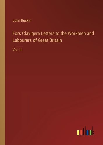 Fors Clavigera Letters to the Workmen and Labourers of Great Britain