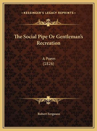 Cover image for The Social Pipe or Gentleman's Recreation: A Poem (1826)