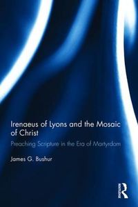 Cover image for Irenaeus of Lyons and the Mosaic of Christ: Preaching Scripture in the Era of Martyrdom