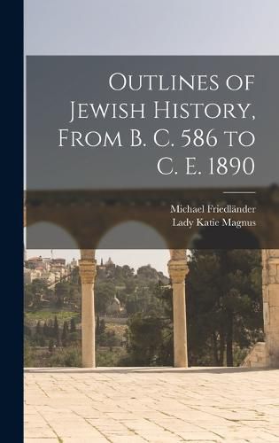 Outlines of Jewish History, From B. C. 586 to C. E. 1890