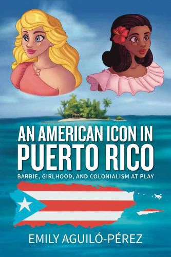 Cover image for An American Icon in Puerto Rico: Barbie, Girlhood, and Colonialism at Play