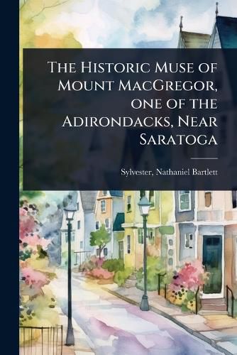 Cover image for The Historic Muse of Mount MacGregor, one of the Adirondacks, Near Saratoga