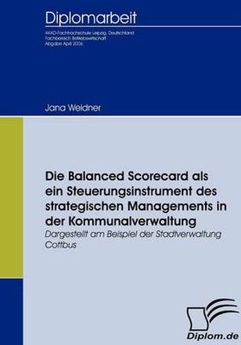 Cover image for Die Balanced Scorecard als ein Steuerungsinstrument des strategischen Managements in der Kommunalverwaltung: Dargestellt am Beispiel der Stadtverwaltung Cottbus