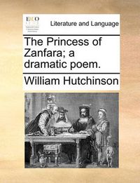 Cover image for The Princess of Zanfara; A Dramatic Poem.