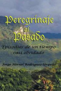 Cover image for Peregrinaje Al Pasado: Episodios de Un Tiempo YA Casi Olvidado