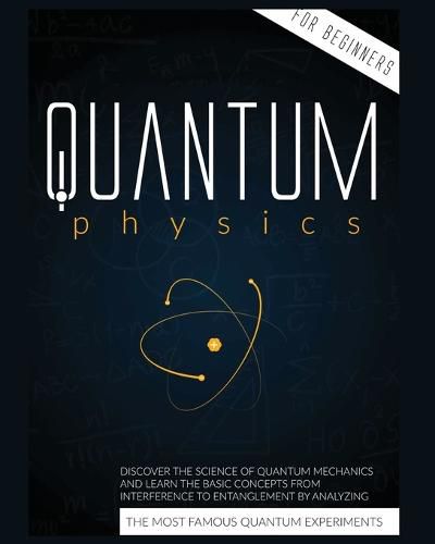 Cover image for Quantum Physics for Beginners: Discover the Science of Quantum Mechanics and Learn the Basic Concepts from Interference to Entanglement by Analyzing the Most Famous Experiments