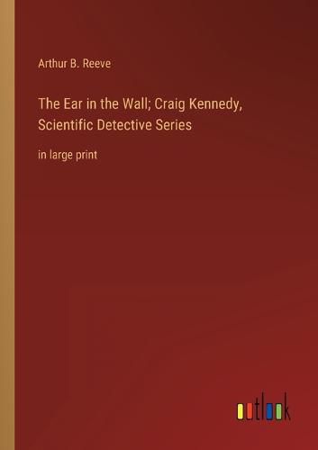 The Ear in the Wall; Craig Kennedy, Scientific Detective Series