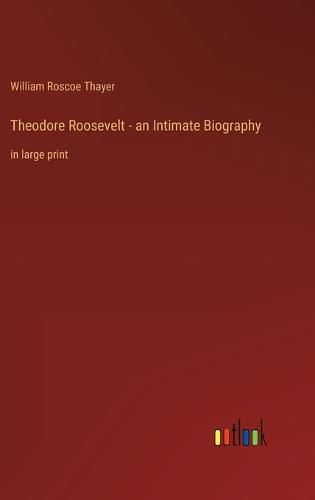 Theodore Roosevelt - an Intimate Biography