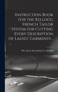 Cover image for Instruction Book for the Kellogg French Tailor System for Cutting Every Description of Ladies' Garments ..