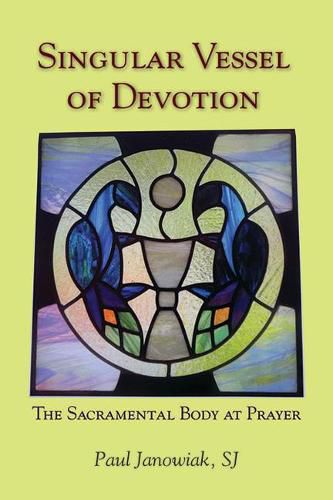 Singular Vessel of Devotion: The Sacramental Body at Prayer