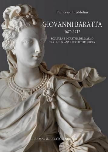 Cover image for Giovanni Baratta 1670-1747. Scultura E Industria del Marmo Tra La Toscana E Le Corti d'Europa