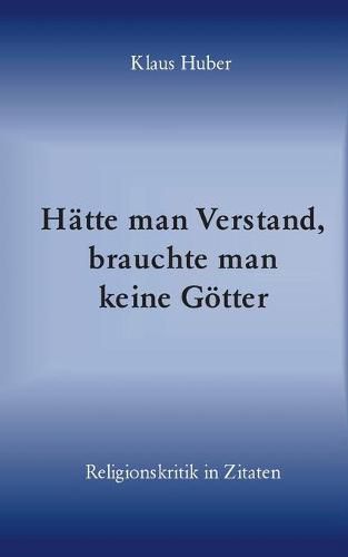 Cover image for Hatte man Verstand, brauchte man keine Goetter: Religionskritik in Zitaten