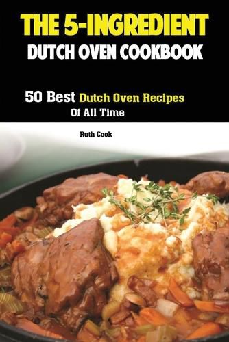 Cover image for The 5-Ingredient Dutch Oven Cookbook: 50 Best Dutch Oven Recipes Of All Time