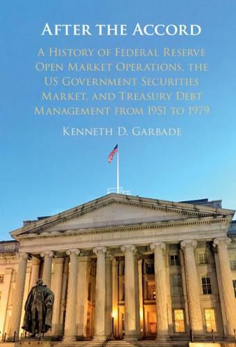 Cover image for After the Accord: A History of Federal Reserve Open Market Operations, the US Government Securities Market, and Treasury Debt Management from 1951 to 1979