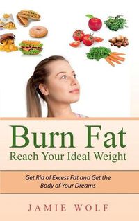 Cover image for Burn Fat - Reach Your Ideal Weight: Get Rid of Excess Fat and Get the Body of Your Dreams