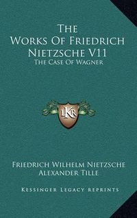 Cover image for The Works of Friedrich Nietzsche V11: The Case of Wagner: The Twilight of the Idols; Nietsche Contra Wagner