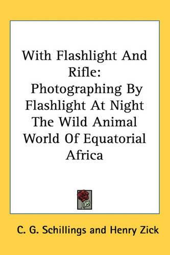 Cover image for With Flashlight And Rifle: Photographing By Flashlight At Night The Wild Animal World Of Equatorial Africa