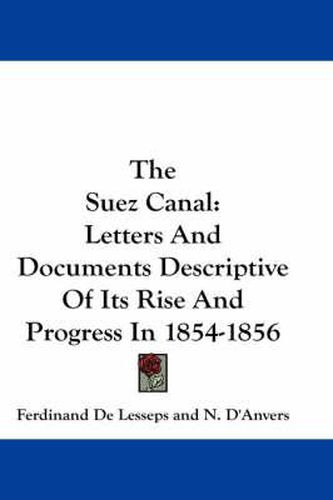 The Suez Canal: Letters and Documents Descriptive of Its Rise and Progress in 1854-1856