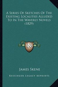 Cover image for A Series of Sketches of the Existing Localities Alluded to in the Waverly Novels (1829)