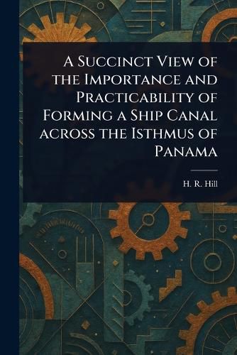 Cover image for A Succinct View of the Importance and Practicability of Forming a Ship Canal Across the Isthmus of Panama