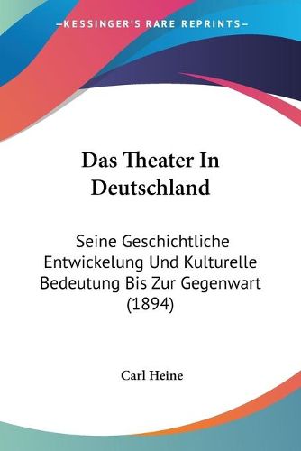 Cover image for Das Theater in Deutschland: Seine Geschichtliche Entwickelung Und Kulturelle Bedeutung Bis Zur Gegenwart (1894)