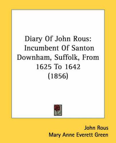 Cover image for Diary of John Rous: Incumbent of Santon Downham, Suffolk, from 1625 to 1642 (1856)