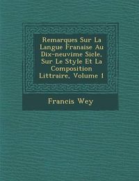 Cover image for Remarques Sur La Langue Fran Aise Au Dix-Neuvi Me Si Cle, Sur Le Style Et La Composition Litt Raire, Volume 1