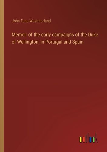 Cover image for Memoir of the early campaigns of the Duke of Wellington, in Portugal and Spain