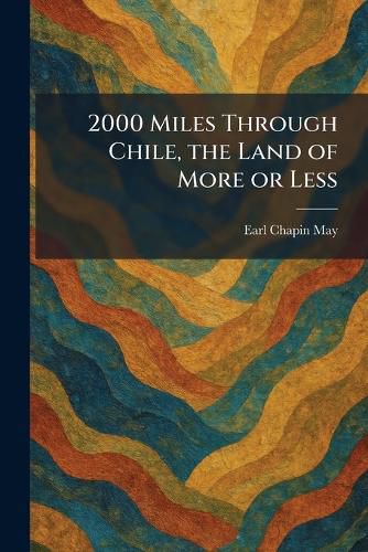 Cover image for 2000 Miles Through Chile, the Land of More or Less