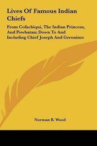 Cover image for Lives of Famous Indian Chiefs: From Cofachiqui, the Indian Princess, and Powhatan; Down to and Including Chief Joseph and Geronimo