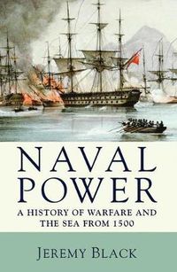 Cover image for Naval Power: A History of Warfare and the Sea from 1500 onwards