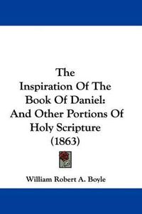 Cover image for The Inspiration of the Book of Daniel: And Other Portions of Holy Scripture (1863)