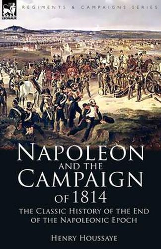 Cover image for Napoleon and the Campaign of 1814: the Classic History of the End of the Napoleonic Epoch