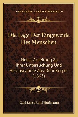 Die Lage Der Eingeweide Des Menschen: Nebst Anleitung Zu Ihrer Untersuchung Und Herausnahme Aus Dem Korper (1863)