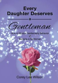 Cover image for Every Daughter Deserves a Gentleman: How to Master Gentlemanly Behavior & Become a Gentleman