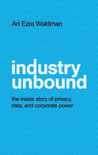 Cover image for Industry Unbound: The Inside Story of Privacy, Data, and Corporate Power