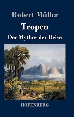 Tropen. Der Mythos der Reise: Urkunden eines deutschen Ingenieurs