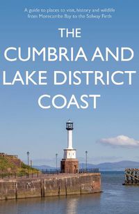 Cover image for The Cumbria and Lake District Coast: A Guide to Places to Visit, History and Wildlife from Morecambe Bay to the Solway Firth