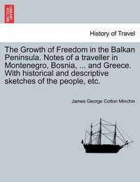 Cover image for The Growth of Freedom in the Balkan Peninsula. Notes of a Traveller in Montenegro, Bosnia, ... and Greece. with Historical and Descriptive Sketches of the People, Etc.