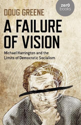 Failure of Vision, A: Michael Harrington and the Limits of Democratic Socialism