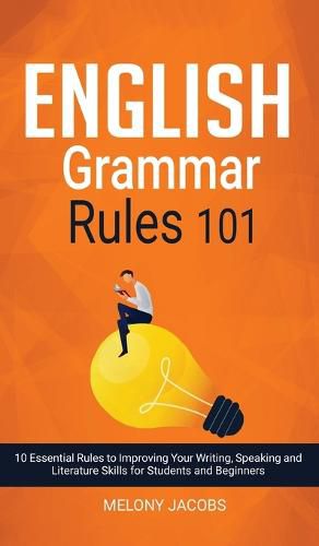 Cover image for English Grammar Rules 101: 10 Essential Rules to Improving Your Writing, Speaking and Literature Skills for Students and Beginners