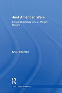 Cover image for Just American Wars: Ethical Dilemmas in U.S. Military History