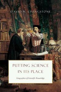 Cover image for Putting Science in Its Place: Geographies of Scientific Knowledge