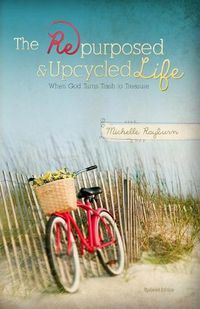 Cover image for The Repurposed and Upcycled Life: When God Turns Trash to Treasure