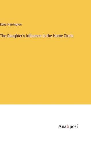 Cover image for The Daughter's Influence in the Home Circle