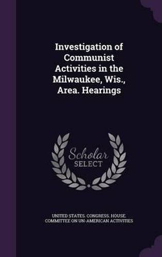 Cover image for Investigation of Communist Activities in the Milwaukee, Wis., Area. Hearings