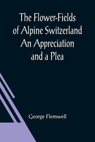 Cover image for The Flower-Fields of Alpine Switzerland An Appreciation and a Plea