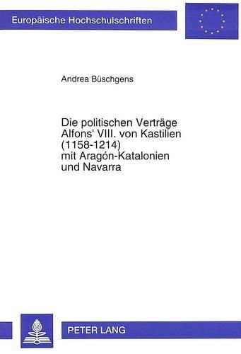 Cover image for Die Politischen Vertraege Alfons' VIII. Von Kastilien (1158-1214) Mit Aragon-Katalonien Und Navarra: Diplomatische Strategien Und Konfliktloesung Im Mittelalterlichen Spanien