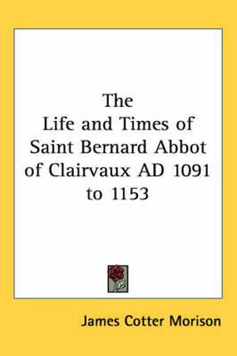 The Life and Times of Saint Bernard Abbot of Clairvaux Ad 1091 to 1153