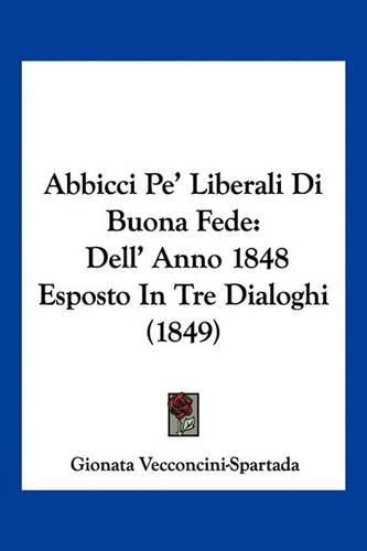Cover image for Abbicci Pe' Liberali Di Buona Fede: Dell' Anno 1848 Esposto in Tre Dialoghi (1849)